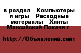  в раздел : Компьютеры и игры » Расходные материалы . Ханты-Мансийский,Покачи г.